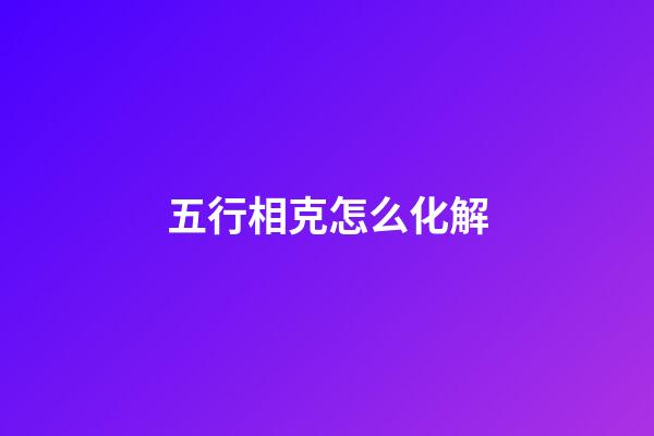 五行相克怎么化解