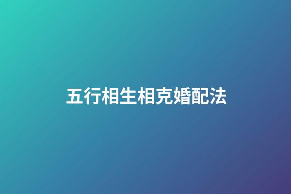五行相生相克婚配法