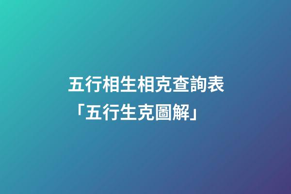 五行相生相克查詢表「五行生克圖解」