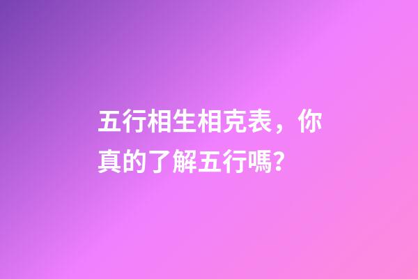 五行相生相克表，你真的了解五行嗎？