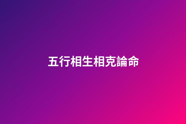 五行相生相克論命