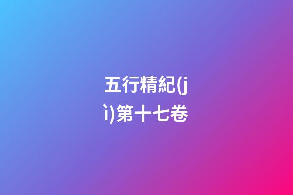 五行精紀(jì)第十七卷