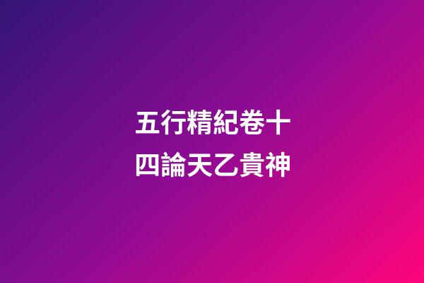 五行精紀卷十四論天乙貴神