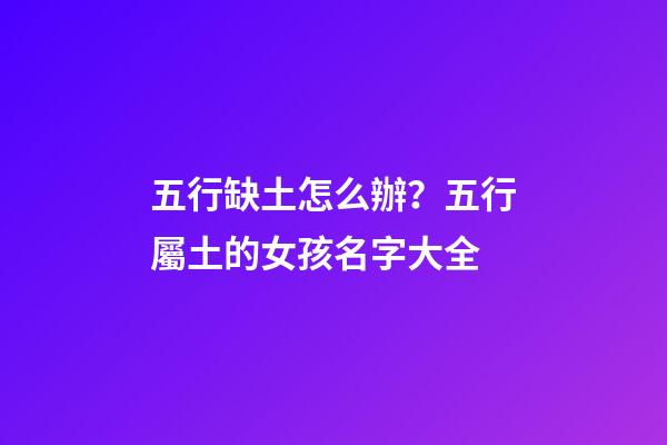五行缺土怎么辦？五行屬土的女孩名字大全