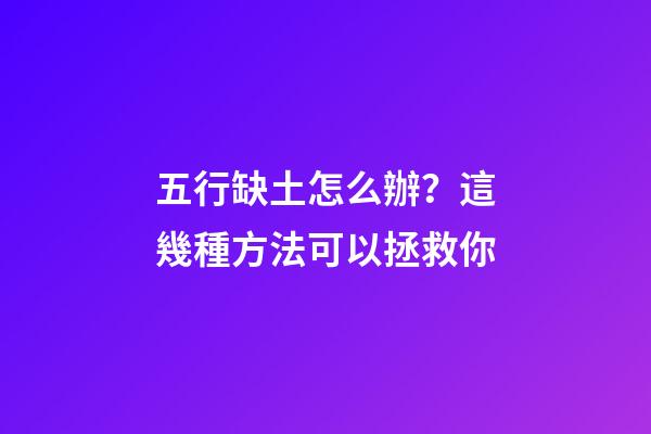 五行缺土怎么辦？這幾種方法可以拯救你