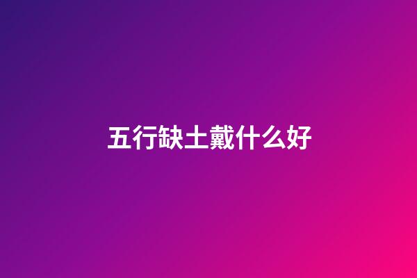 五行缺土戴什么好