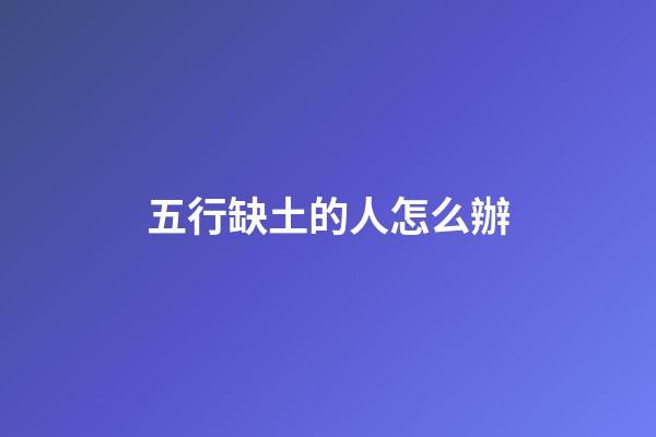 五行缺土的人怎么辦