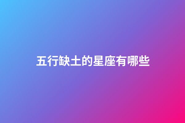 五行缺土的星座有哪些-第1張-星座運(yùn)勢(shì)-玄機(jī)派