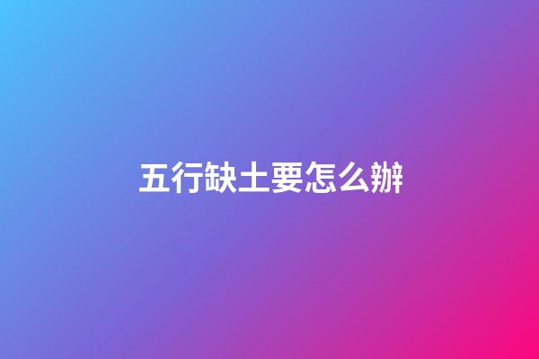 五行缺土要怎么辦