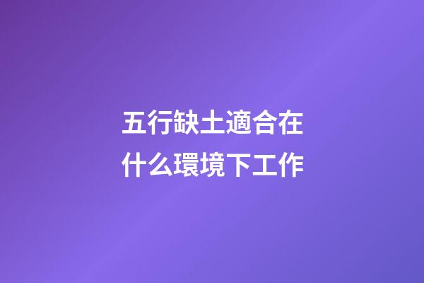五行缺土適合在什么環境下工作