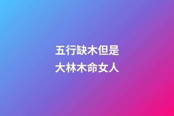 五行缺木但是大林木命女人(小孩起名字大全2022年女孩：精選驚艷歲月 綽約多姿的女孩名字)-第1張-觀點-玄機派