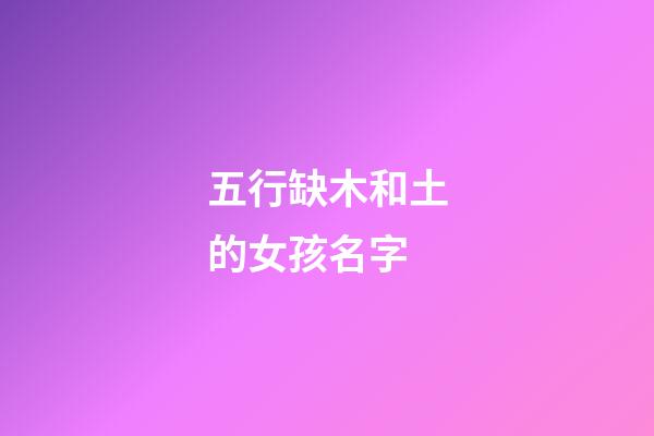 五行缺木和土的女孩名字(五行缺木土的女孩名字虎寶寶)-第1張-女孩起名-玄機派