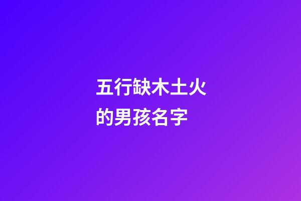 五行缺木土火的男孩名字(五行缺木土火的男孩名字怎么取)-第1張-男孩起名-玄機派