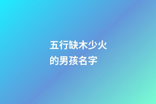 五行缺木少火的男孩名字(五行缺木火最吉利的男孩名字)-第1張-男孩起名-玄機派