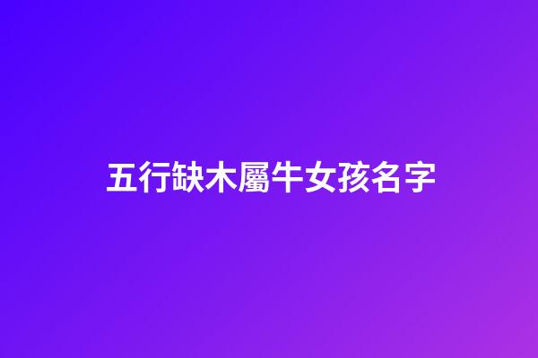 五行缺木屬牛女孩名字(五行缺木屬牛女孩名字洋氣的)-第1張-女孩起名-玄機派