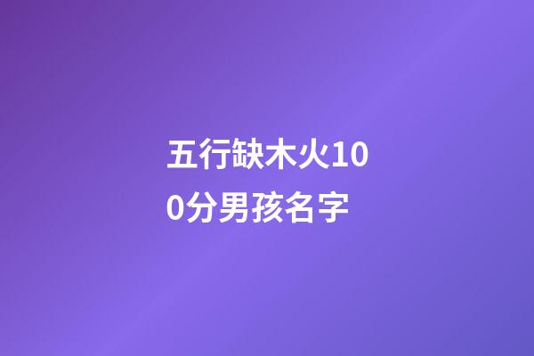 五行缺木火100分男孩名字(五行缺木火的男孩取名寶典)-第1張-男孩起名-玄機派