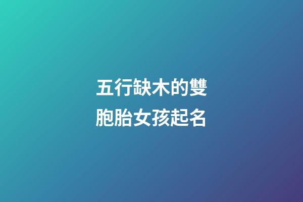 五行缺木的雙胞胎女孩起名(五行缺木的龍鳳胎名字)-第1張-女孩起名-玄機派