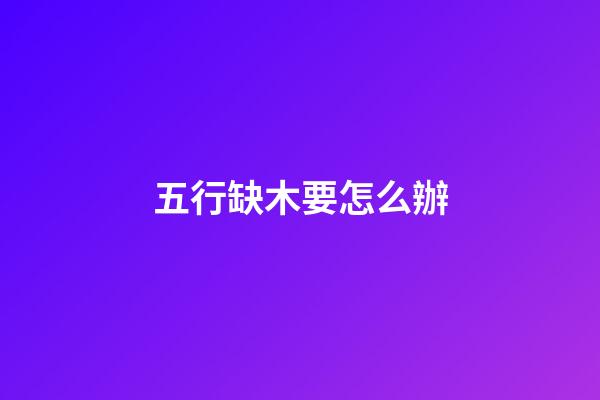 五行缺木要怎么辦