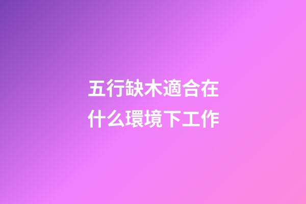 五行缺木適合在什么環境下工作