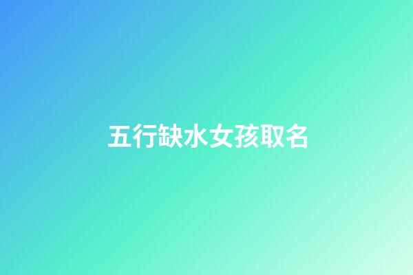 五行缺水女孩取名(五行缺水女孩取名用的字)-第1張-女孩起名-玄機派