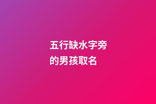 五行缺水字旁的男孩取名(五行缺水男孩用字)-第1張-男孩起名-玄機派