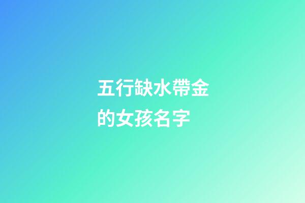 五行缺水帶金的女孩名字(缺水帶金女寶寶名字)-第1張-女孩起名-玄機派