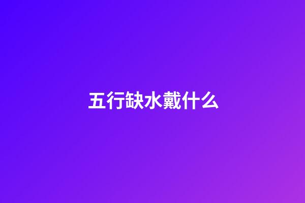 五行缺水戴什么
