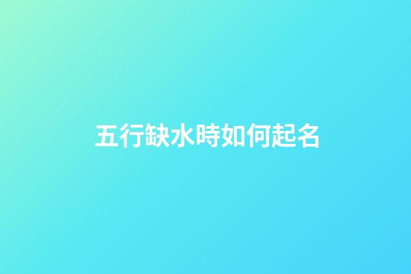 五行缺水時如何起名