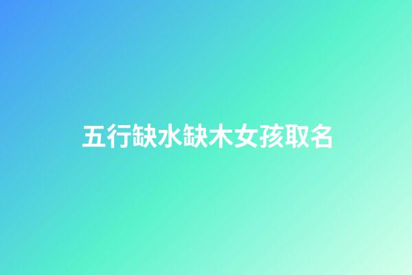 五行缺水缺木女孩取名(五行缺木水最吉利的字女孩名字)-第1張-女孩起名-玄機(jī)派