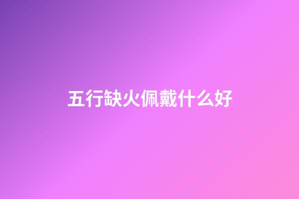 五行缺火佩戴什么好