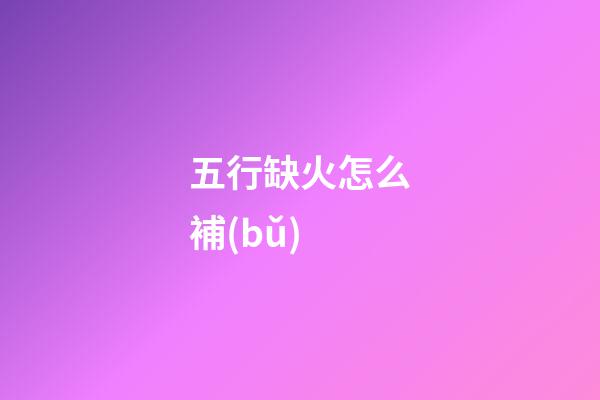 五行缺火怎么補(bǔ)