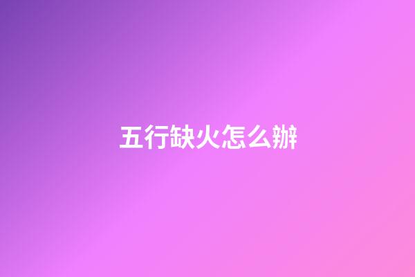 五行缺火怎么辦