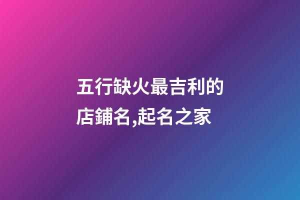 五行缺火最吉利的店鋪名,起名之家-第1張-店鋪起名-玄機派