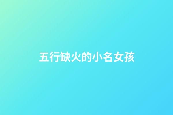 五行缺火的小名女孩(五行缺火的女寶名)-第1張-女孩起名-玄機派