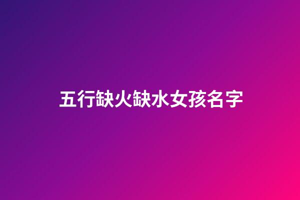 五行缺火缺水女孩名字(五行缺火水的女孩名字大全集)-第1張-女孩起名-玄機派