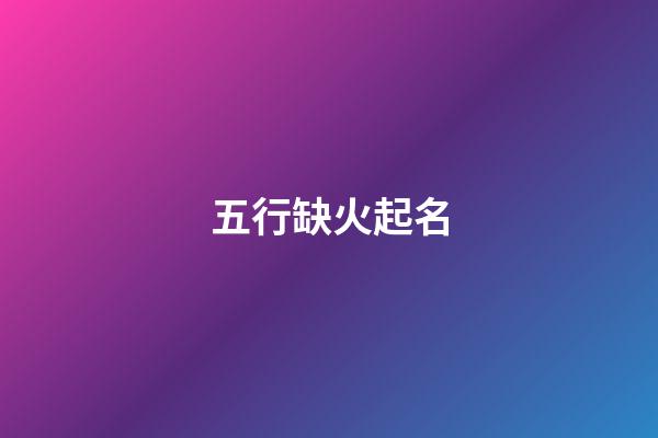 五行缺火起名