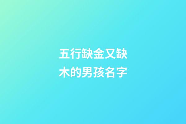 五行缺金又缺木的男孩名字(五行缺金缺木的男孩命好嗎)-第1張-男孩起名-玄機派