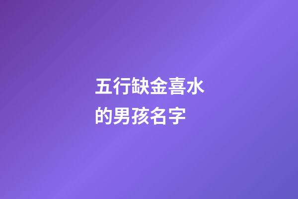 五行缺金喜水的男孩名字(五行缺金喜金水)-第1張-男孩起名-玄機派
