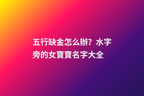 五行缺金怎么辦？水字旁的女寶寶名字大全