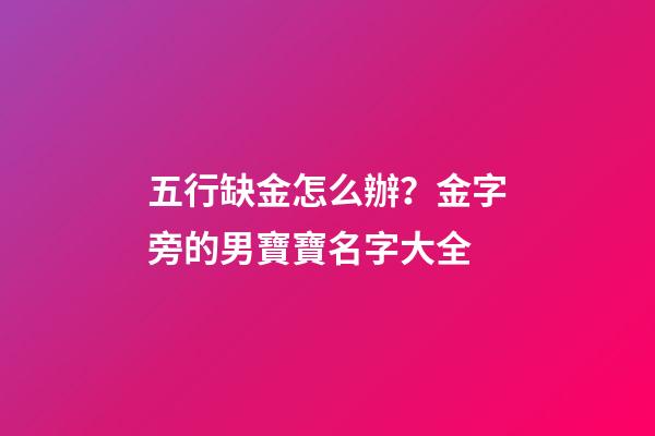 五行缺金怎么辦？金字旁的男寶寶名字大全