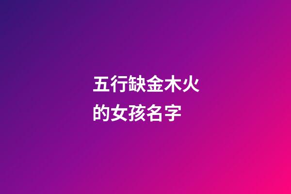 五行缺金木火的女孩名字(五行缺金木火的女孩名字有哪些)-第1張-女孩起名-玄機(jī)派
