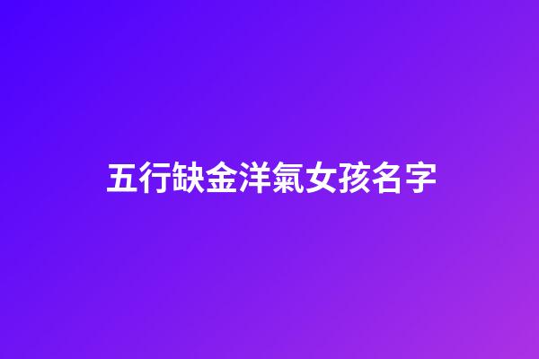 五行缺金洋氣女孩名字(屬虎女缺金最旺的字)-第1張-女孩起名-玄機派