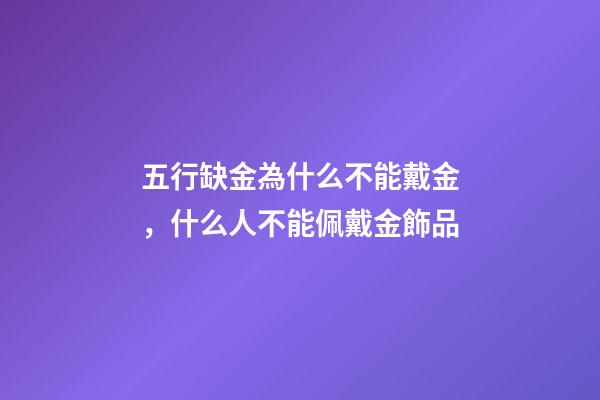 五行缺金為什么不能戴金，什么人不能佩戴金飾品