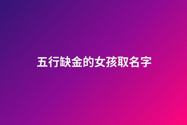 五行缺金的女孩取名字(五行缺金女孩取名字有哪些字)-第1張-女孩起名-玄機(jī)派