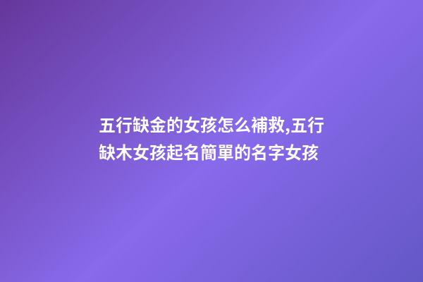 五行缺金的女孩怎么補救,五行缺木女孩起名簡單的名字女孩-第1張-觀點-玄機派