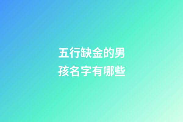 五行缺金的男孩名字有哪些(五行缺金的男孩名字大全)-第1張-男孩起名-玄機派