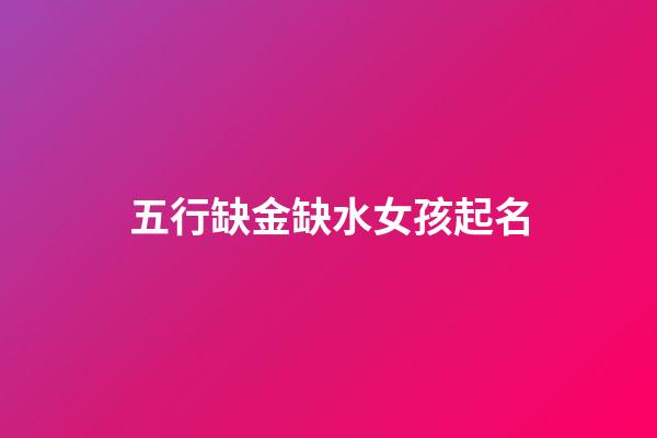 五行缺金缺水女孩起名(五行缺金缺水的女孩名)-第1張-女孩起名-玄機派