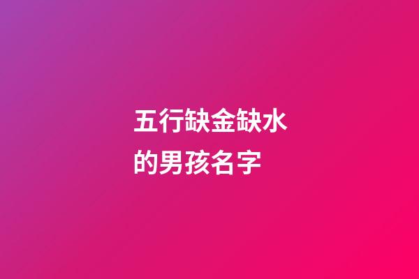 五行缺金缺水的男孩名字(五行缺金缺水的男孩名字有哪些)-第1張-男孩起名-玄機派