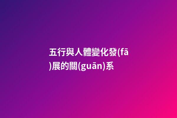 五行與人體變化發(fā)展的關(guān)系
