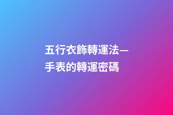 五行衣飾轉運法—手表的轉運密碼